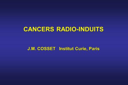 CANCERS RADIO-INDUITS J.M. COSSET Institut Curie, Paris