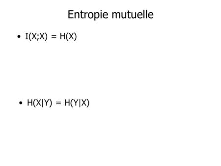 Entropie mutuelle I(X;X) = H(X) H(X|Y) = H(Y|X). Entropie mutuelle I(X;X) = H(X) VRAI I(X;Y) = H(Y) – H(Y|X) I(X;X) = H(X) – H(X|X) = H(X) H(X|Y) = H(Y|X)