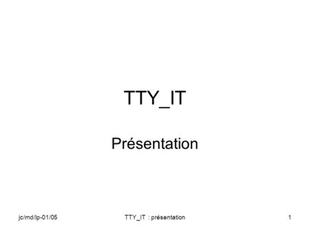 Jc/md/lp-01/05TTY_IT : présentation1 TTY_IT Présentation.