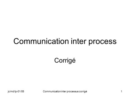 Jc/md/lp-01/05Communication inter processus corrigé1 Communication inter process Corrigé