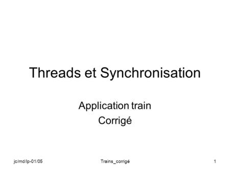 Jc/md/lp-01/05Trains_corrigé1 Threads et Synchronisation Application train Corrigé