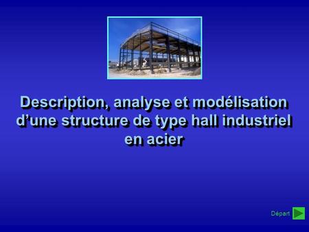 Description, analyse et modélisation d’une structure de type hall industriel en acier Départ.