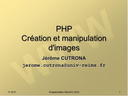 11:20:16 Programmation Web 2011-2012 1 PHP Création et manipulation d'images Jérôme CUTRONA
