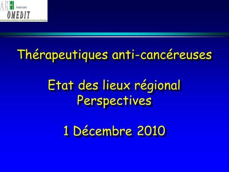 Thérapeutiques anti-cancéreuses Etat des lieux régional Perspectives 1 Décembre 2010.