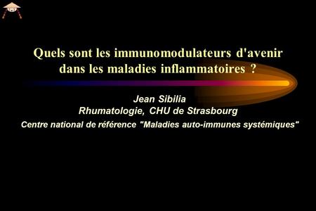 Quels sont les immunomodulateurs d'avenir dans les maladies inflammatoires ? Jean Sibilia Rhumatologie, CHU de Strasbourg Centre national de référence.