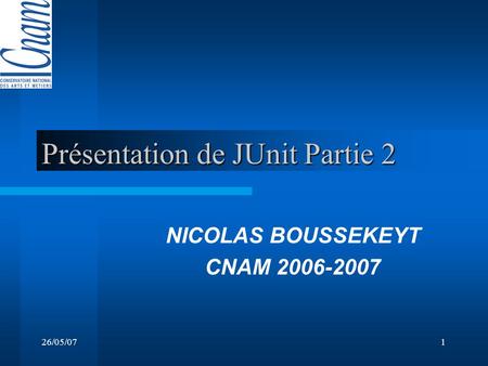 26/05/071 Présentation de JUnit Partie 2 NICOLAS BOUSSEKEYT CNAM 2006-2007.