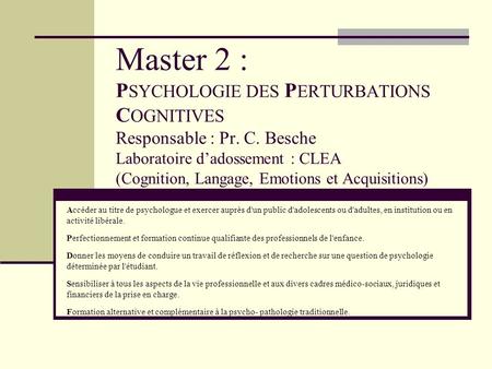 Master 2 : PSYCHOLOGIE DES PERTURBATIONS COGNITIVES Responsable : Pr. C. Besche Laboratoire d’adossement : CLEA (Cognition, Langage, Emotions et Acquisitions)