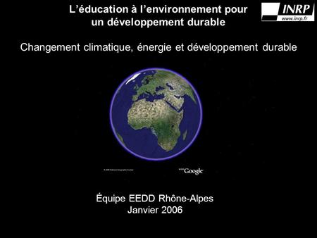 Léducation à lenvironnement pour un développement durable Changement climatique, énergie et développement durable Équipe EEDD Rhône-Alpes Janvier 2006.