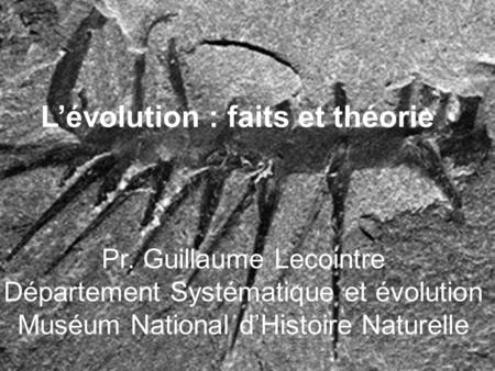 Pr. Guillaume Lecointre Département Systématique et évolution Muséum National dHistoire Naturelle Lévolution : faits et théorie.