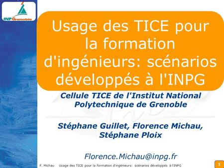 1 F. Michau Usage des TICE pour la formation d'ingénieurs: scénarios développés à l'INPG Usage des TICE pour la formation d'ingénieurs: scénarios développés.
