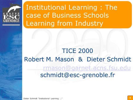 1 Dieter Schmidt Institutional Learning... Institutional Learning : The case of Business Schools Learning from Industry TICE 2000 Robert M. Mason & Dieter.
