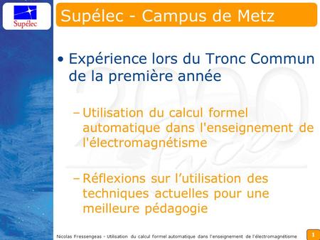 1 Nicolas Fressengeas - Utilisation du calcul formel automatique dans l'enseignement de l'électromagnétisme Supélec - Campus de Metz Expérience lors du.