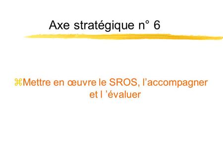 Axe stratégique n° 6 zMettre en œuvre le SROS, laccompagner et l évaluer.
