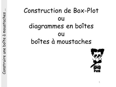 Construction de Box-Plot ou diagrammes en boîtes ou boîtes à moustaches Construire une boîte à moustaches …