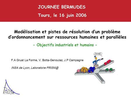 Modélisation et pistes de résolution dun problème dordonnancement sur ressources humaines et parallèles JOURNEE BERMUDES Tours, le 16 juin 2006 F.A Gruat.
