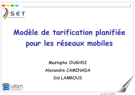 Le 19/ 11/2004 1 Modèle de tarification planifiée pour les réseaux mobiles Mustapha OUGHDI Alexandre CAMINADA Sid LAMROUS.