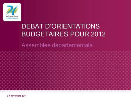 DEBAT DORIENTATIONS BUDGETAIRES POUR 2012 Assemblée départementale 3-4 novembre 2011.