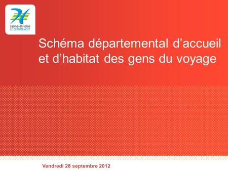 Schéma départemental daccueil et dhabitat des gens du voyage Vendredi 28 septembre 2012.