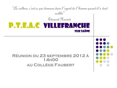 P.T.E.A.C Villefranche sur saône Réunion du 23 septembre 2012 à 14h00 au Collège Faubert La culture, cest ce qui demeure dans lesprit de lhomme quand il.