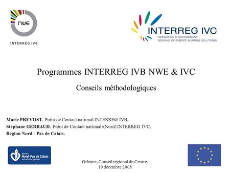 Orléans, Conseil régional du Centre, 10 décembre 2008 1 Programmes INTERREG IVB NWE & IVC Conseils méthodologiques Marie PREVOST, Point de Contact national.