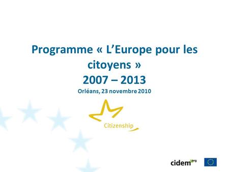 Programme « LEurope pour les citoyens » 2007 – 2013 Orléans, 23 novembre 2010.