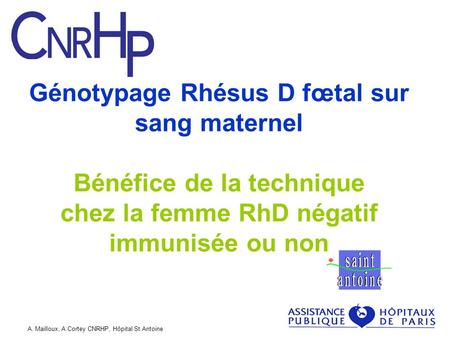 Génotypage Rhésus D fœtal sur sang maternel Bénéfice de la technique chez la femme RhD négatif immunisée ou non A. Mailloux, A.Cortey CNRHP, Hôpital.