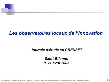 Working Paper, Chalaye S., Massard N., Largeron C. - Journée détude : Les observatoires locaux de linnovation – 21 avril 2004 – Saint-Etienne 1 Les observatoires.