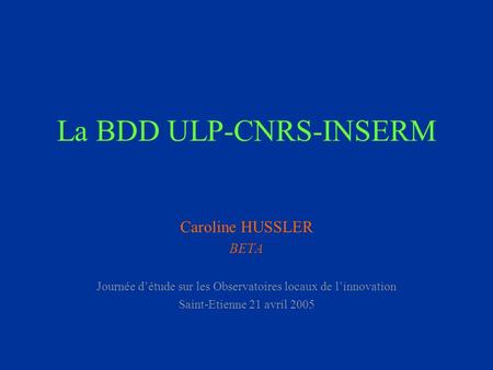 La BDD ULP-CNRS-INSERM Caroline HUSSLER BETA Journée détude sur les Observatoires locaux de linnovation Saint-Etienne 21 avril 2005.