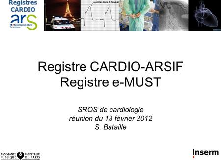 Registres CARDIO Registre CARDIO-ARSIF Registre e-MUST SROS de cardiologie réunion du 13 février 2012 S. Bataille.