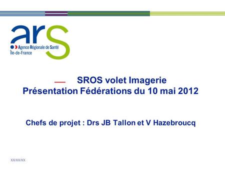 SROS volet Imagerie Présentation Fédérations du 10 mai 2012 Chefs de projet : Drs JB Tallon et V Hazebroucq.