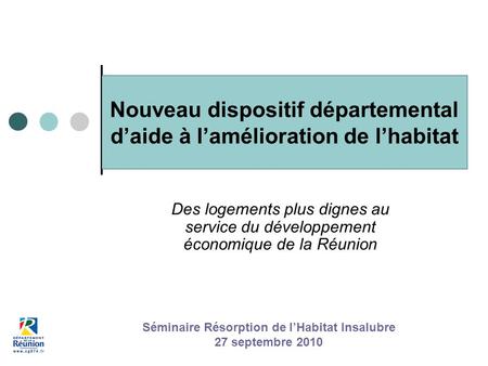 Nouveau dispositif départemental daide à lamélioration de lhabitat Des logements plus dignes au service du développement économique de la Réunion Séminaire.