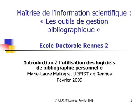 © URFIST Rennes, Février 20091 Maîtrise de linformation scientifique : « Les outils de gestion bibliographique » Ecole Doctorale Rennes 2 Introduction.