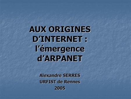 AUX ORIGINES D’INTERNET : l’émergence d’ARPANET Alexandre SERRES