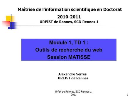 Urfist de Rennes, SCD Rennes 1, 20111 Maîtrise de linformation scientifique en Doctorat 2010-2011 URFIST de Rennes, SCD Rennes 1 Module 1, TD 1 : Outils.