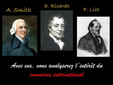 A. Smith D. Ricardo Avec eux, vous analyserez lintérêt du commerce international F. List.