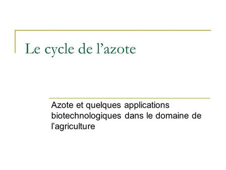 Le cycle de l’azote Azote et quelques applications biotechnologiques dans le domaine de l’agriculture.