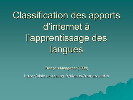 Classification des apports d’internet à l’apprentissage des langues François Mangenot (1998) http://alsic.u-strasbg.fr/Menus/framerec.htm.