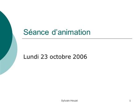 Sylvain Heuzé1 Séance danimation Lundi 23 octobre 2006.