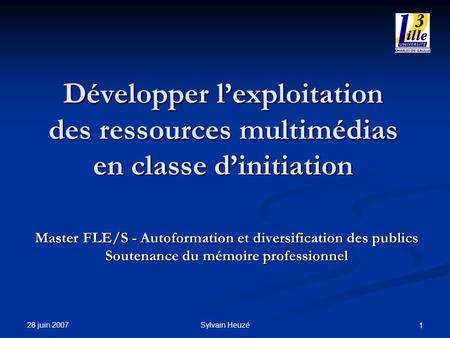 28 juin 2007 Sylvain Heuzé 1 Développer lexploitation des ressources multimédias en classe dinitiation Master FLE/S - Autoformation et diversification.