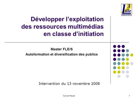 Sylvain Heuzé1 Développer lexploitation des ressources multimédias en classe dinitiation Master FLE/S Autoformation et diversification des publics Intervention.