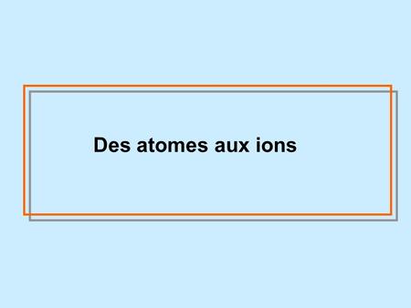 Des atomes aux ions.