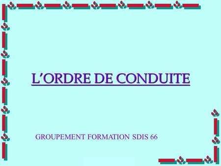 L’ORDRE DE CONDUITE GROUPEMENT FORMATION SDIS 66.