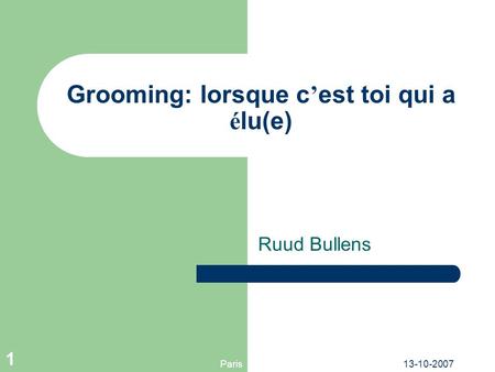 Paris13-10-2007 1 Grooming: lorsque c est toi qui a é lu(e) Ruud Bullens.
