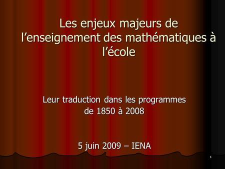 1 Les enjeux majeurs de lenseignement des mathématiques à lécole Leur traduction dans les programmes de 1850 à 2008 5 juin 2009 – IENA.