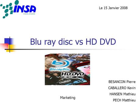 Blu ray disc vs HD DVD BESANCON Pierre CABALLERO Kevin HANSEN Mathieu PECH Matthieu Marketing Le 15 Janvier 2008.