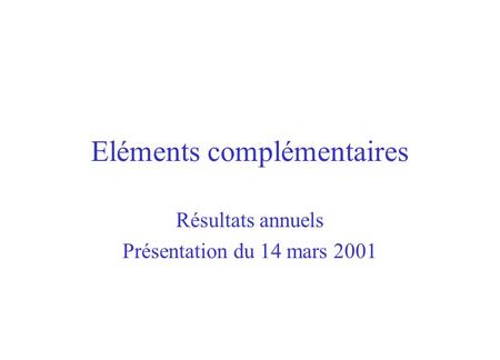 Eléments complémentaires Résultats annuels Présentation du 14 mars 2001.