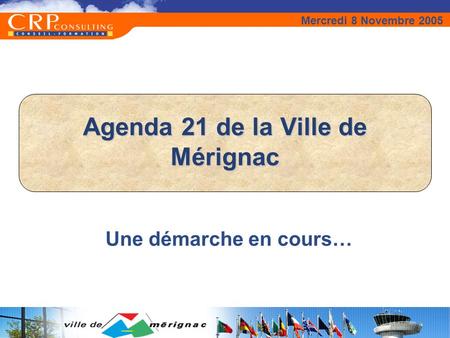 Agenda 21 de la Ville de Mérignac Une démarche en cours… Mercredi 8 Novembre 2005.