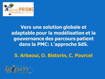 Vers une solution globale et adaptable pour la modélisation et la gouvernance des parcours patient dans la PMC: L’approche SdS. S. Arbaoui, O. Bistorin,