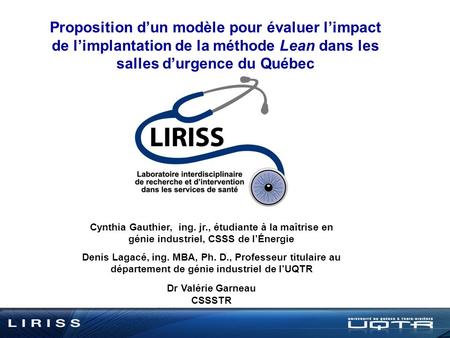 Proposition dun modèle pour évaluer limpact de limplantation de la méthode Lean dans les salles durgence du Québec Cynthia Gauthier, ing. jr., étudiante.