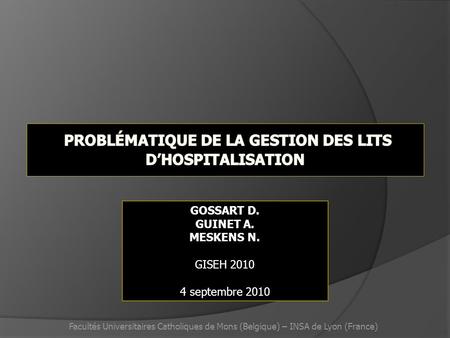 GOSSART D. GUINET A. MESKENS N. GISEH 2010 4 septembre 2010 Facultés Universitaires Catholiques de Mons (Belgique) – INSA de Lyon (France)